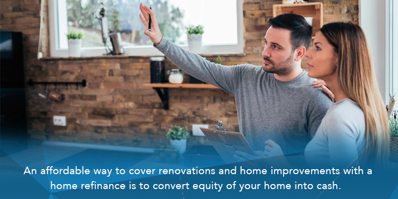 An affordable way to cover renovations and home improvements with a home refinance is to convert equity of your home into cash.
